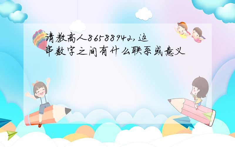 请教高人86588942,这串数字之间有什么联系或意义