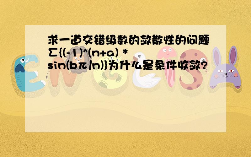 求一道交错级数的敛散性的问题∑{(-1)^(n+a) *sin(bπ/n)}为什么是条件收敛?