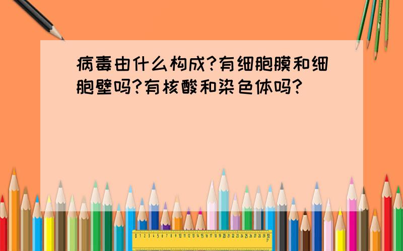 病毒由什么构成?有细胞膜和细胞壁吗?有核酸和染色体吗?