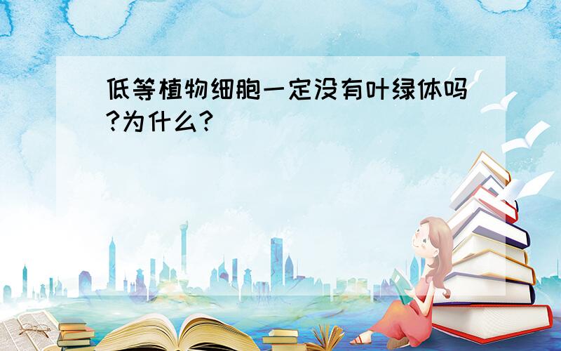 低等植物细胞一定没有叶绿体吗?为什么?