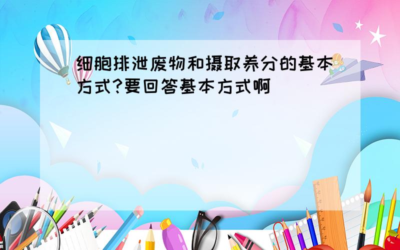 细胞排泄废物和摄取养分的基本方式?要回答基本方式啊