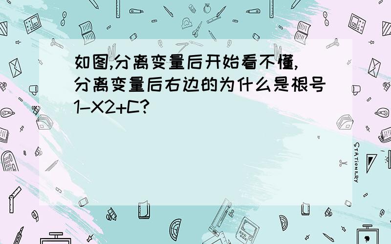 如图,分离变量后开始看不懂,分离变量后右边的为什么是根号1-X2+C?