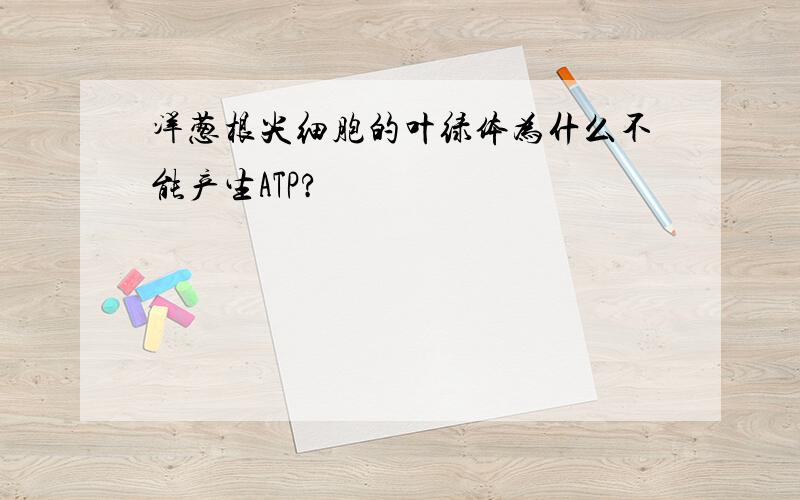 洋葱根尖细胞的叶绿体为什么不能产生ATP?