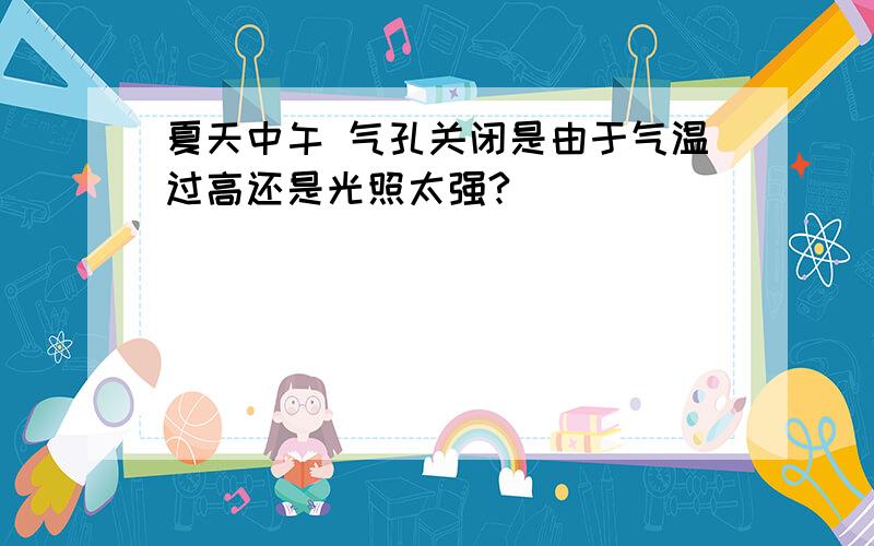 夏天中午 气孔关闭是由于气温过高还是光照太强?