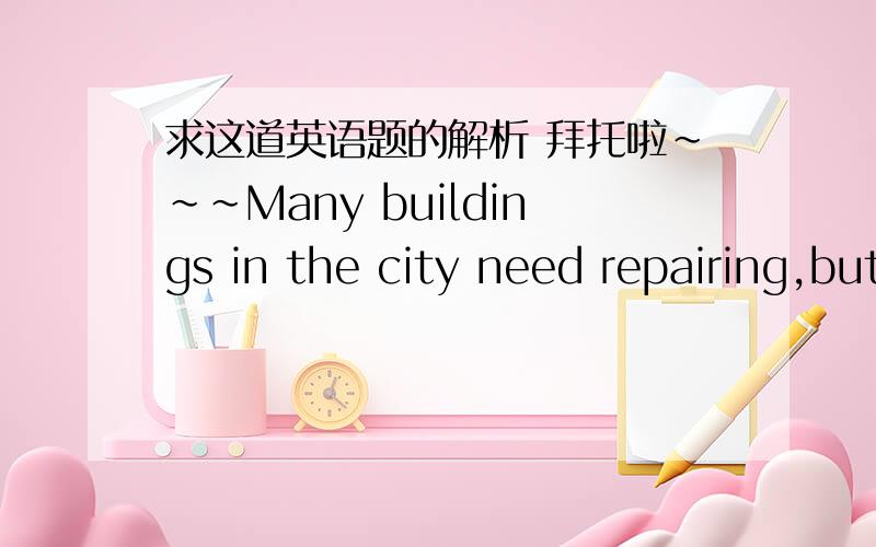 求这道英语题的解析 拜托啦~~~Many buildings in the city need repairing,but the one ___first is the library.A.repaired B.being repaired C.repairing D.to be repaired
