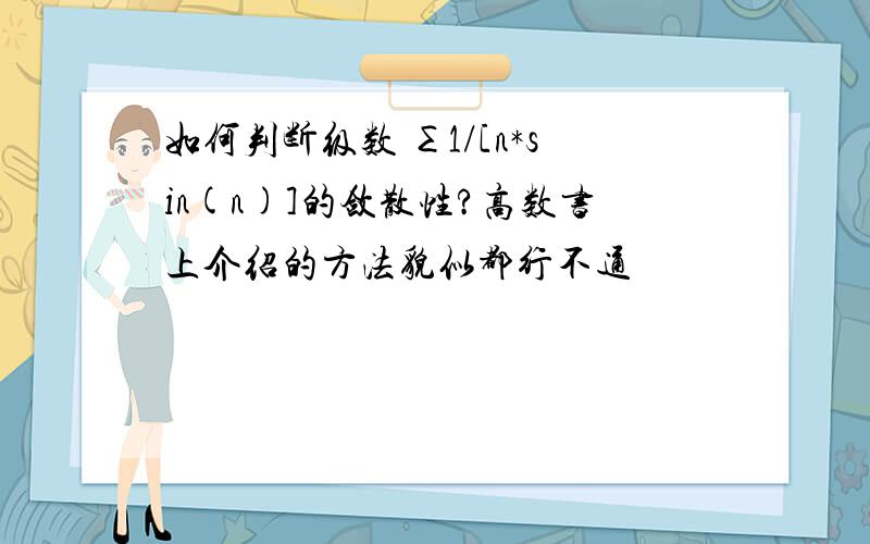 如何判断级数 ∑1/[n*sin(n)]的敛散性?高数书上介绍的方法貌似都行不通