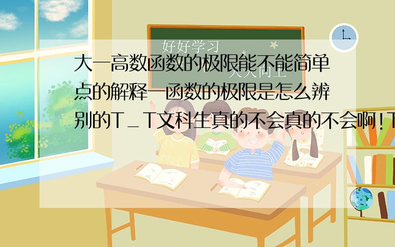 大一高数函数的极限能不能简单点的解释一函数的极限是怎么辨别的T_T文科生真的不会真的不会啊!T_T