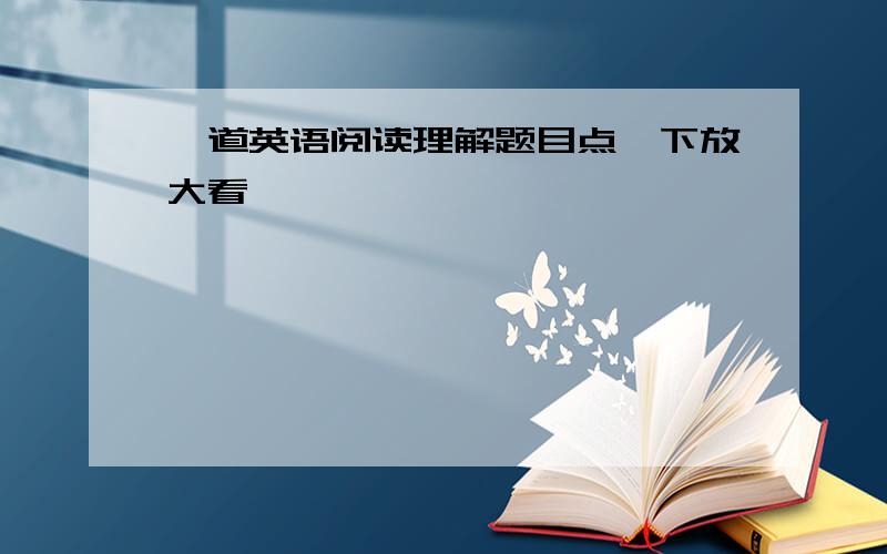 一道英语阅读理解题目点一下放大看