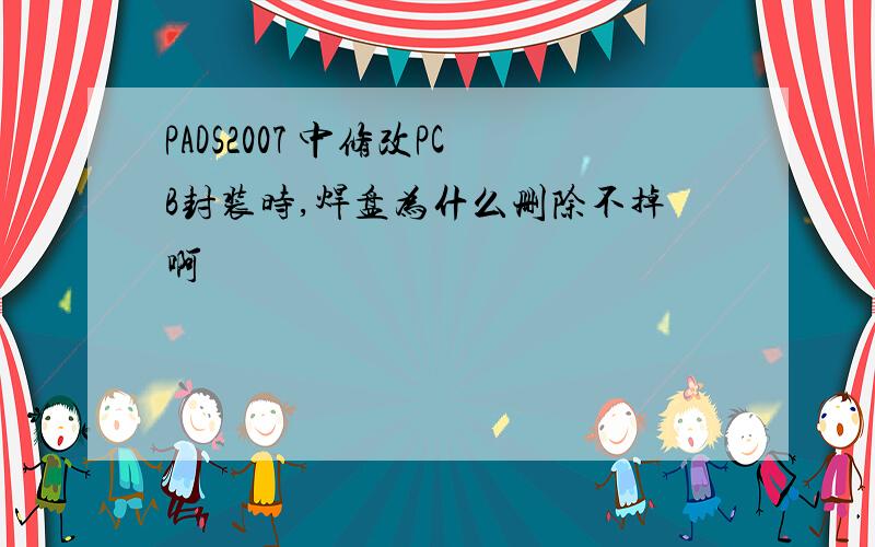 PADS2007 中修改PCB封装时,焊盘为什么删除不掉啊