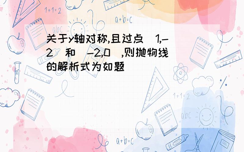 关于y轴对称,且过点(1,-2)和(-2,0),则抛物线的解析式为如题