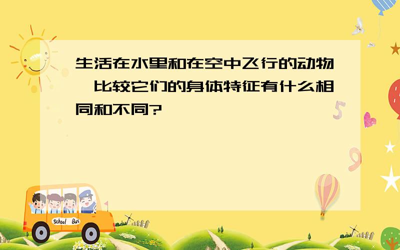 生活在水里和在空中飞行的动物,比较它们的身体特征有什么相同和不同?