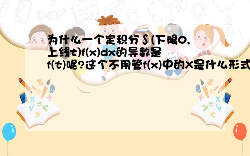 为什么一个定积分∫(下限0,上线t)f(x)dx的导数是f(t)呢?这个不用管f(x)中的X是什么形式么?比如F(t)=∫(下限0,上限t)x^3 ln(x^2+1)dx 求df(t)/dt 别人说df(t)/dt =x^3ln(x^2+1)但我感觉对x^3ln(x^2+1)求导,好像变