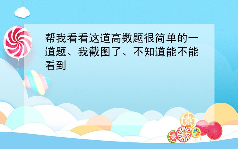 帮我看看这道高数题很简单的一道题、我截图了、不知道能不能看到