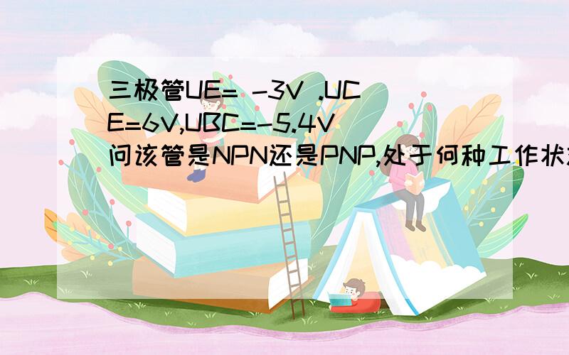 三极管UE= -3V .UCE=6V,UBC=-5.4V问该管是NPN还是PNP,处于何种工作状态?为什么?这个问题百度知道上有过答案,但我想知道为什么不是PNP管处于截止状态,请解释清楚,U3=-3v UCE=VC-VE可求得 VC=3V UBC=VB-VC=-5.