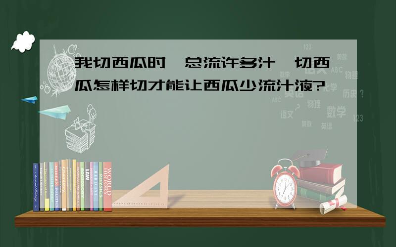 我切西瓜时,总流许多汁,切西瓜怎样切才能让西瓜少流汁液?