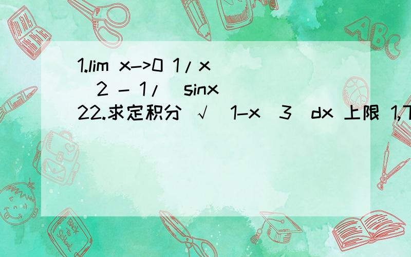 1.lim x->0 1/x^2 - 1/(sinx)^22.求定积分 √(1-x^3)dx 上限 1,下限 0第1题罗比达 第2题，你说的我有点看不懂