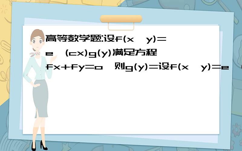 高等数学题:设f(x,y)=e^(cx)g(y)满足方程fx+fy=o,则g(y)=设f(x,y)=e^(cx)g(y)满足方程fx+fy=o,其中g(y)是可导函数,c是常数,则g(y)=