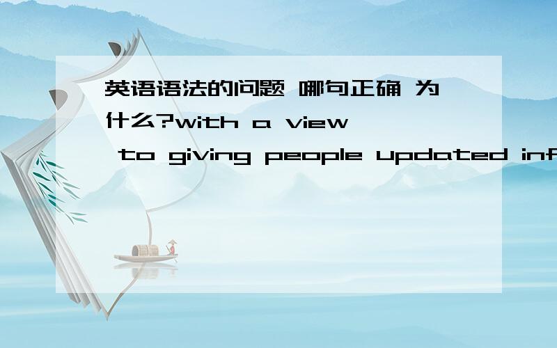 英语语法的问题 哪句正确 为什么?with a view to giving people updated information our gooverment invest a mount of money to the foundation of museums这里是该用giving还是give?为什么?to 后面不是该接动词原型么