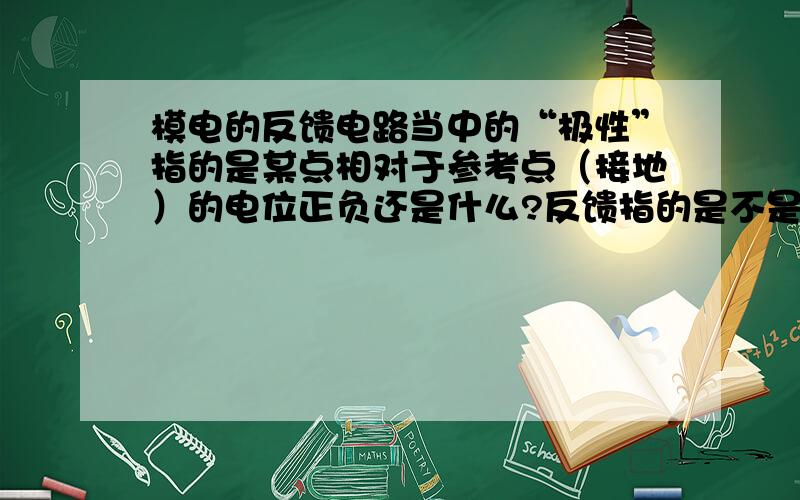 模电的反馈电路当中的“极性”指的是某点相对于参考点（接地）的电位正负还是什么?反馈指的是不是当输入电压ui变大时电路中的某个机制会产生一些变化来削弱输入电压ui?对于上面的这