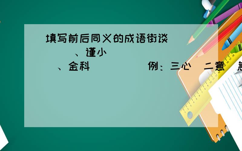 填写前后同义的成语街谈（     ）、谨小（      ）、金科（      ）例：三心（二意）急!