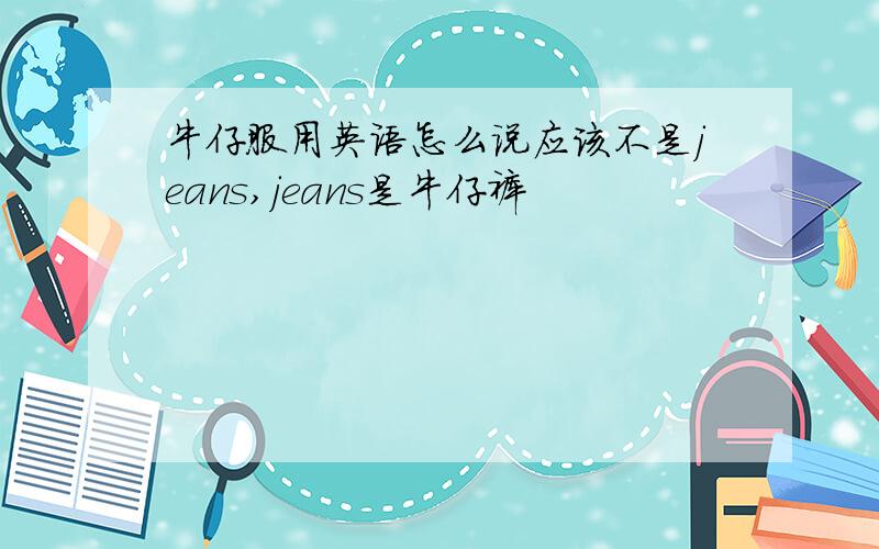 牛仔服用英语怎么说应该不是jeans,jeans是牛仔裤