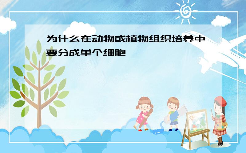 为什么在动物或植物组织培养中要分成单个细胞