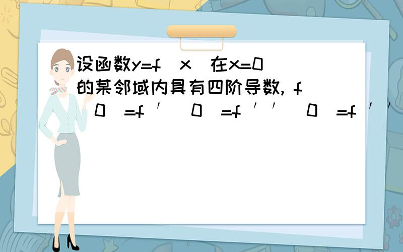 设函数y=f(x)在x=0 的某邻域内具有四阶导数, f(0)=f ′(0)=f ′′(0)=f ′′′(0)=0, 证明关系式: