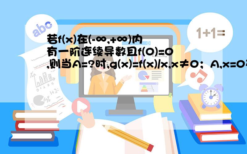 若f(x)在(-∞,+∞)内有一阶连续导数且f(0)=0,则当A=?时,g(x)=f(x)/x,x≠0；A,x=0在(-∞,+∞)内连续