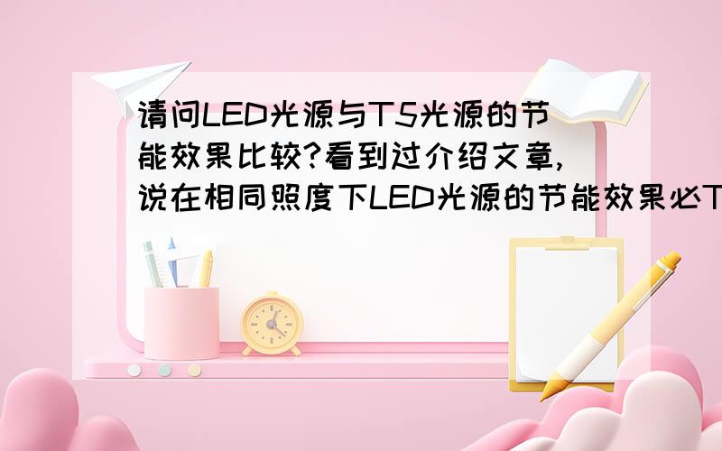 请问LED光源与T5光源的节能效果比较?看到过介绍文章,说在相同照度下LED光源的节能效果必T5光源节能一倍,