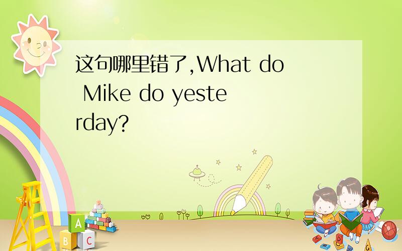 这句哪里错了,What do Mike do yesterday?