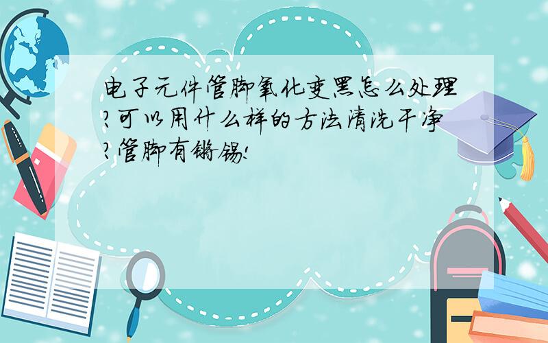 电子元件管脚氧化变黑怎么处理?可以用什么样的方法清洗干净?管脚有镀锡!