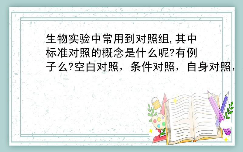 生物实验中常用到对照组,其中标准对照的概念是什么呢?有例子么?空白对照，条件对照，自身对照，相互对照这几个我都知道了我想问一下什么是标准对照？