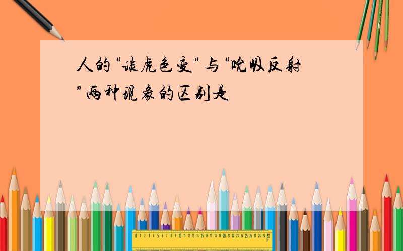 人的“谈虎色变”与“吮吸反射”两种现象的区别是