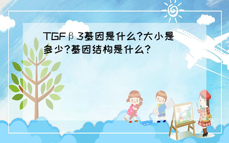 TGFβ3基因是什么?大小是多少?基因结构是什么?