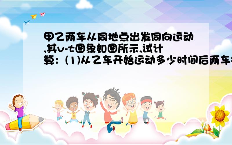 甲乙两车从同地点出发同向运动,其v-t图象如图所示,试计算：(1)从乙车开始运动多少时间后两车相遇?(2)相遇处距出发点多远?(3)相遇前甲乙两车的最大距离是多少?图