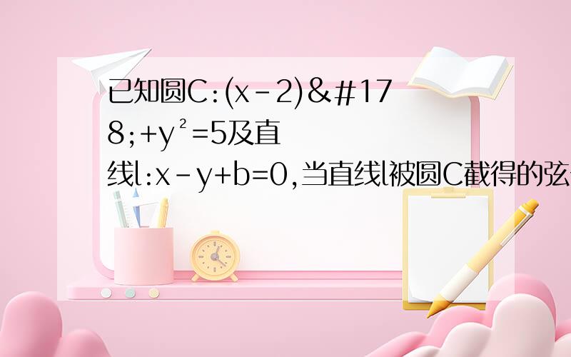 已知圆C:(x-2)²+y²=5及直线l:x-y+b=0,当直线l被圆C截得的弦长为2√3时,b的值为圆C:(x-2)²+（y-1²）=5