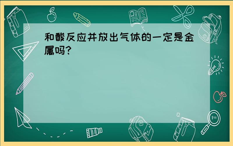 和酸反应并放出气体的一定是金属吗?