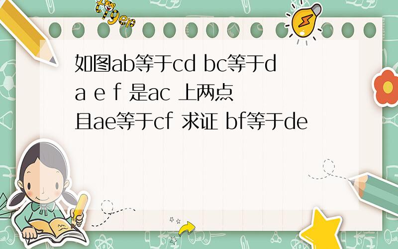 如图ab等于cd bc等于da e f 是ac 上两点 且ae等于cf 求证 bf等于de