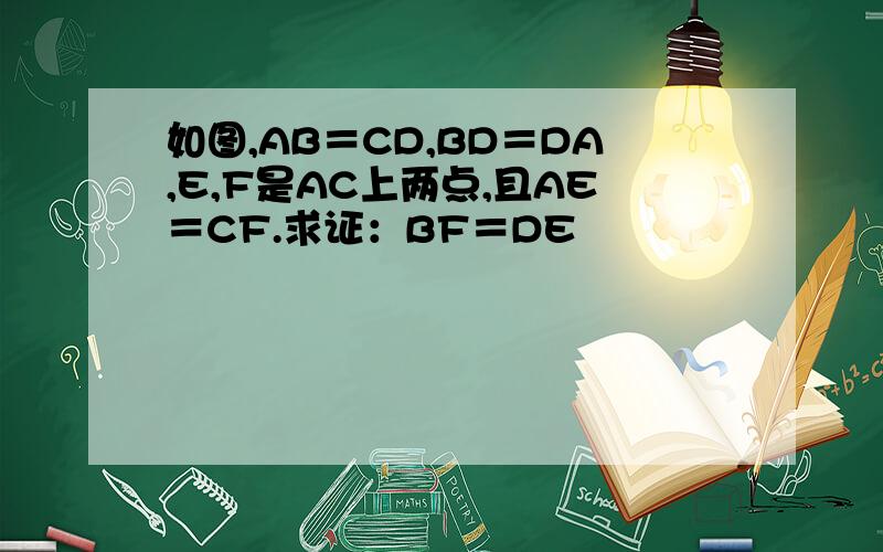 如图,AB＝CD,BD＝DA,E,F是AC上两点,且AE＝CF.求证：BF＝DE