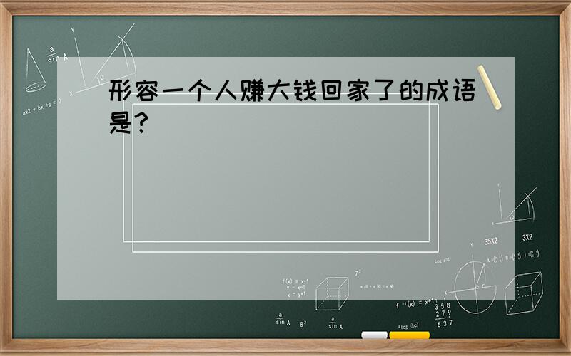 形容一个人赚大钱回家了的成语是?