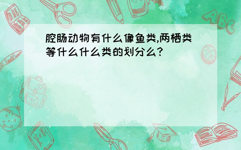 腔肠动物有什么像鱼类,两栖类等什么什么类的划分么?