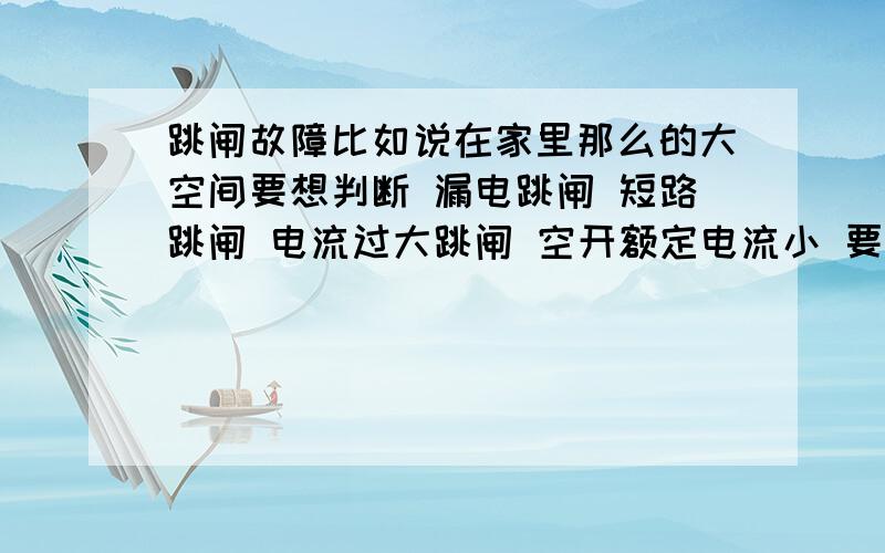 跳闸故障比如说在家里那么的大空间要想判断 漏电跳闸 短路跳闸 电流过大跳闸 空开额定电流小 要如何判断呢