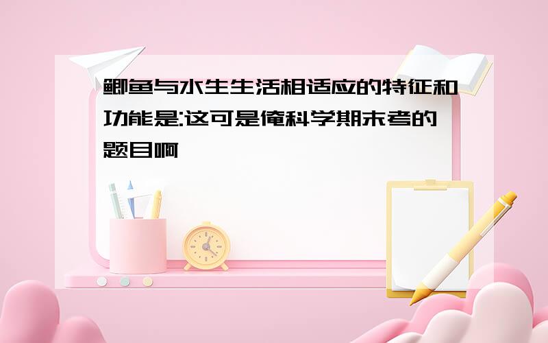 鲫鱼与水生生活相适应的特征和功能是:这可是俺科学期末考的题目啊,