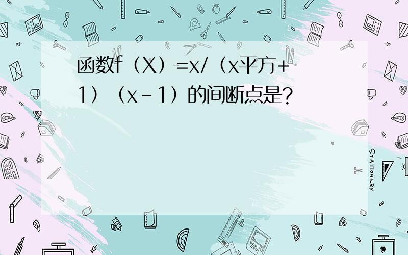 函数f（X）=x/（x平方+1）（x-1）的间断点是?