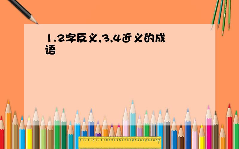 1.2字反义,3,4近义的成语