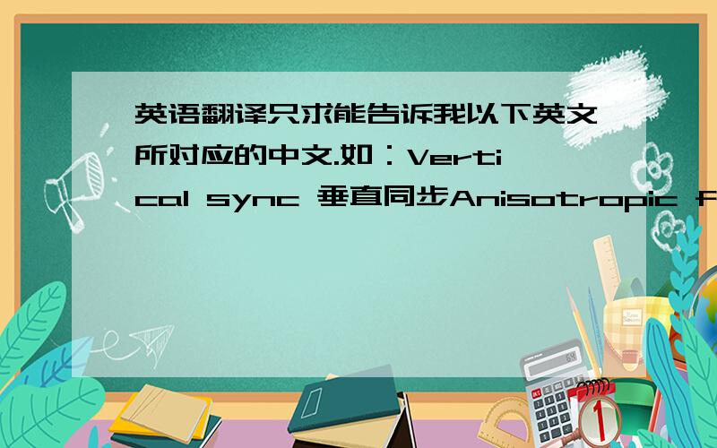 英语翻译只求能告诉我以下英文所对应的中文.如：Vertical sync 垂直同步Anisotropic filteringAntialiasing-Gamma correctionAntialiasing-SettingAntialiasing-TranstarencyConformant texture clampExtension limitForce mipmapsMaximum pe