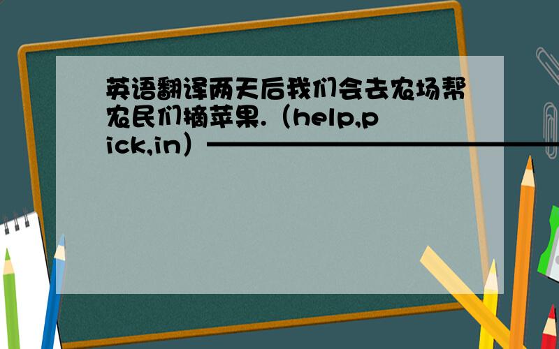 英语翻译两天后我们会去农场帮农民们摘苹果.（help,pick,in）——————————————————————.我们将轮流照顾他.We will ___ ___ him ___ ___.你知道那个标志代表什么吗?Do you know __