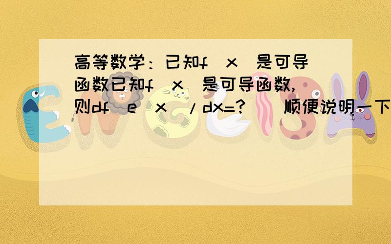 高等数学：已知f(x)是可导函数已知f(x)是可导函数,则df(e^x)/dx=?    顺便说明一下用到的什么知识点