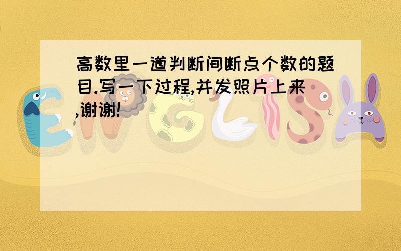 高数里一道判断间断点个数的题目.写一下过程,并发照片上来,谢谢!