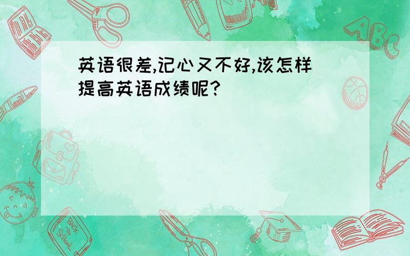 英语很差,记心又不好,该怎样提高英语成绩呢?